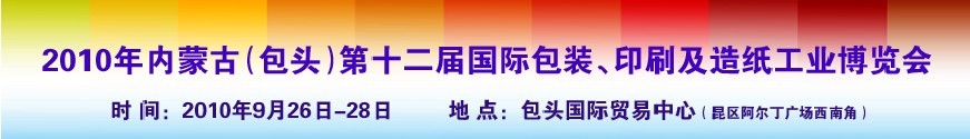 2010內(nèi)蒙古第十二屆國際包裝、印刷及造紙工業(yè)博覽會(huì)