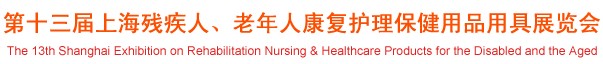 2012第十三屆中國（上海）國際殘疾人、老年人康復(fù)護理保健用品用具展覽會