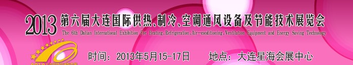 2013第六屆大連國際供熱、制冷、空調(diào)、通風設(shè)備及節(jié)能技術(shù)展覽會