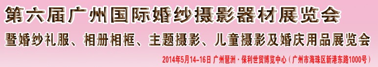 2014第六屆廣州婚紗攝影器件展覽會暨相冊相框、主題攝影及兒童攝影、婚慶用品展覽會