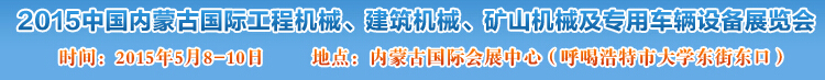 2015第四屆中國內(nèi)蒙古國際工程機械、建筑機械、礦山機械及專用車輛設備展覽會