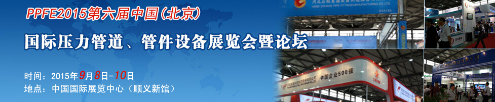 PPFE2015第六屆中國（北京）國際壓力管道、管件設(shè)備展覽會(huì)暨論壇